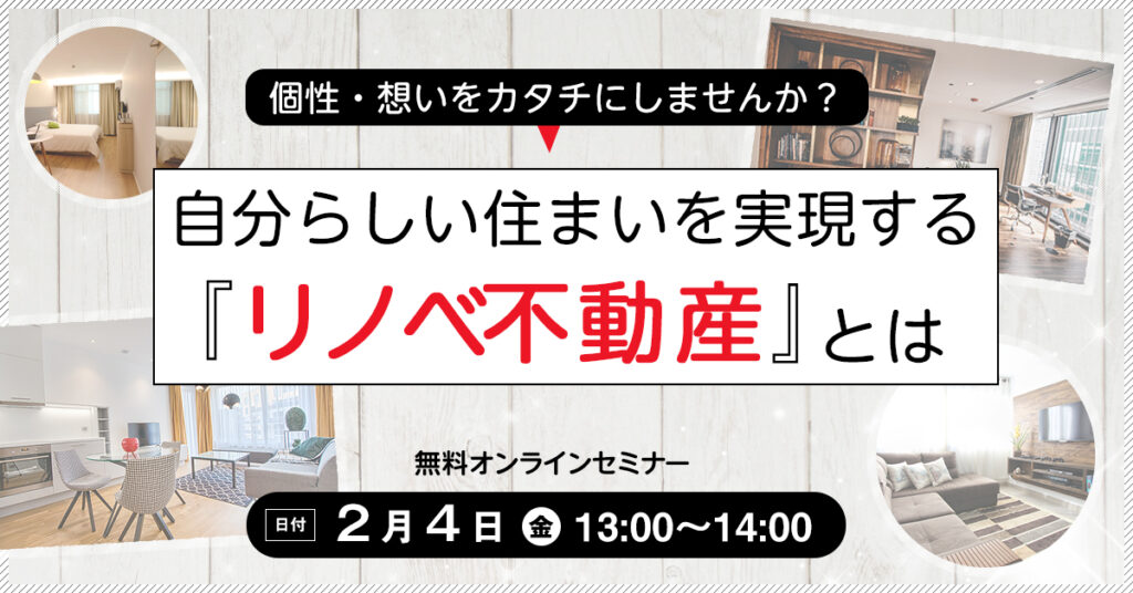 【2月4日(金)13時～】個性・想いをカタチにしませんか？自分らしい住まいを実現するリノベ不動産とは